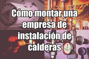 Cómo montar una empresa de instalación de calderas