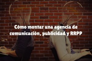 Cómo montar una agencia de comunicación, publicidad y RRPP