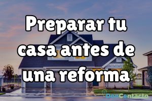 ¿Cómo preparar tu casa antes de una reforma?